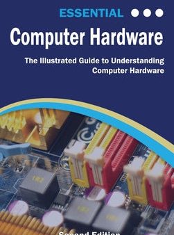 Essential Computer Hardware Second Edition: The Illustrated Guide to Understanding Computer Hardware on Sale