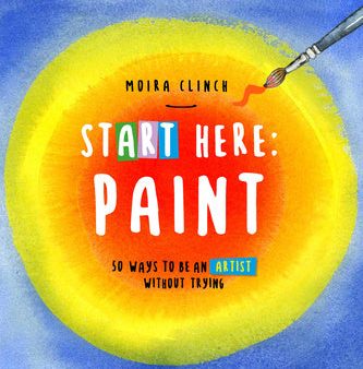 Start Here: Paint: 50 Ways to Be an Artist Without Trying Hot on Sale