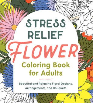 Stress Relief Flower Coloring Book for Adults: Beautiful and Relaxing Floral Designs, Arrangements, and Bouquets Supply