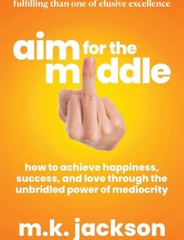 Aim for the Middle: How to Achieve Happiness, Success, and Love Through the Unbridled Power of Mediocrity Hot on Sale