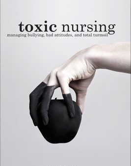 Toxic Nursing, Second Edition: Managing Bullying, Bad Attitudes, and Total Turmoil Supply