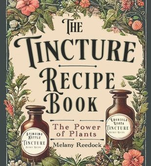 Tincture Recipe Book: A Complete Guide to Crafting Natural Herbal Remedies for Beginners w  Popular Herbs, and Experts w  Mixed Herb Extract Online Hot Sale