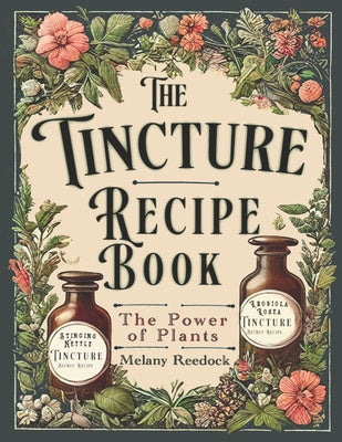 Tincture Recipe Book: A Complete Guide to Crafting Natural Herbal Remedies for Beginners w  Popular Herbs, and Experts w  Mixed Herb Extract Online Hot Sale