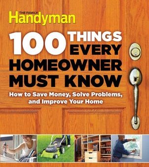 100 Things Every Homeowner Must Know: How to Save Money, Solve Problems and Improve Your Home Supply