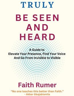 Truly Be Seen and Heard: A Guide to Elevate Your Presence, Find Your Voice and Go From Invisible to Visible Online now