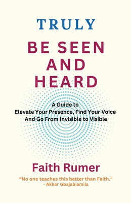 Truly Be Seen and Heard: A Guide to Elevate Your Presence, Find Your Voice and Go From Invisible to Visible Online now