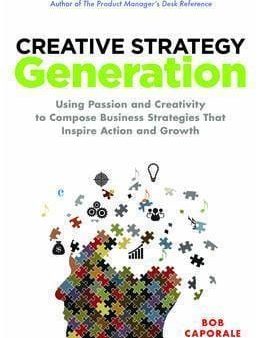 Creative Strategy Generation: Using Passion And Creativity To Compose Business Strategies That Inspire Action And Growth Hot on Sale