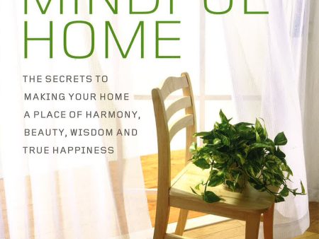 The Mindful Home: The Secrets To Making Your Home A Place Of Harmony, Beauty, Wisdom And True Happiness Cheap